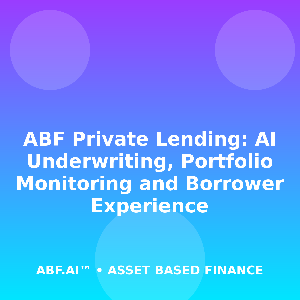 ABF Private Lending: AI Underwriting, Portfolio Monitoring and Borrower Experience
